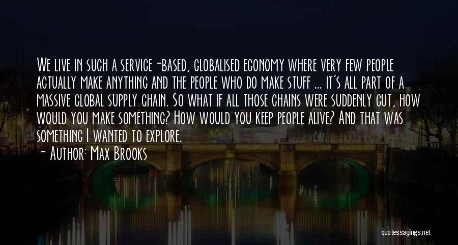 Max Brooks Quotes: We Live In Such A Service-based, Globalised Economy Where Very Few People Actually Make Anything And The People Who Do