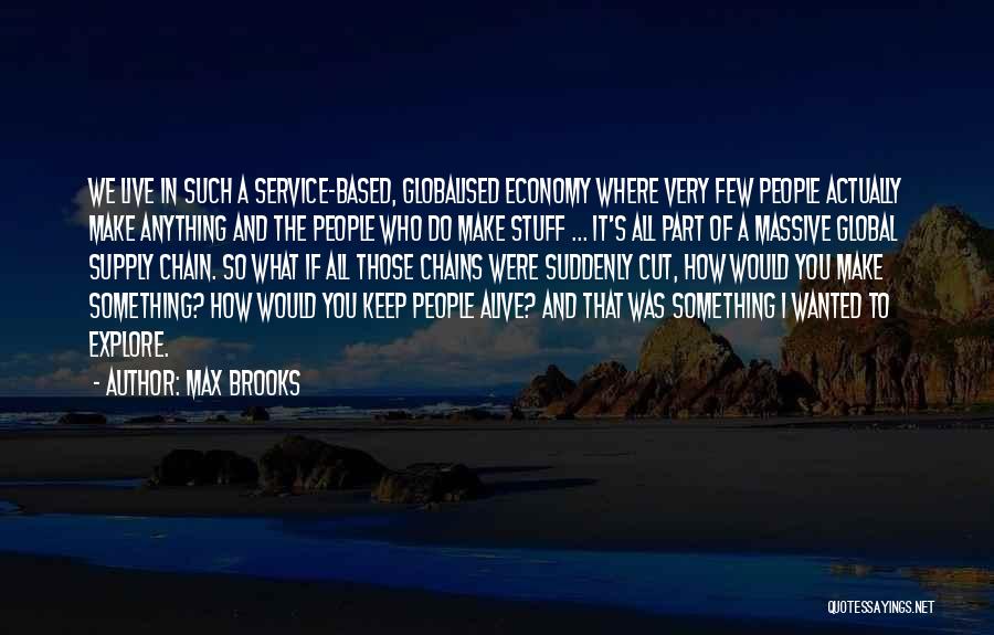 Max Brooks Quotes: We Live In Such A Service-based, Globalised Economy Where Very Few People Actually Make Anything And The People Who Do