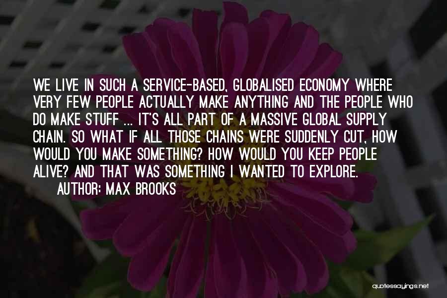 Max Brooks Quotes: We Live In Such A Service-based, Globalised Economy Where Very Few People Actually Make Anything And The People Who Do