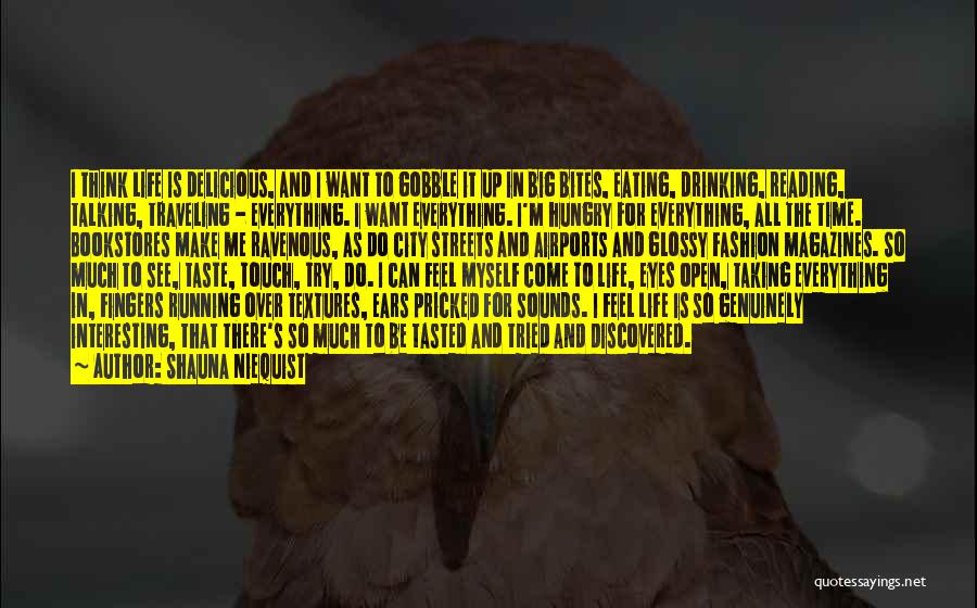 Shauna Niequist Quotes: I Think Life Is Delicious, And I Want To Gobble It Up In Big Bites, Eating, Drinking, Reading, Talking, Traveling