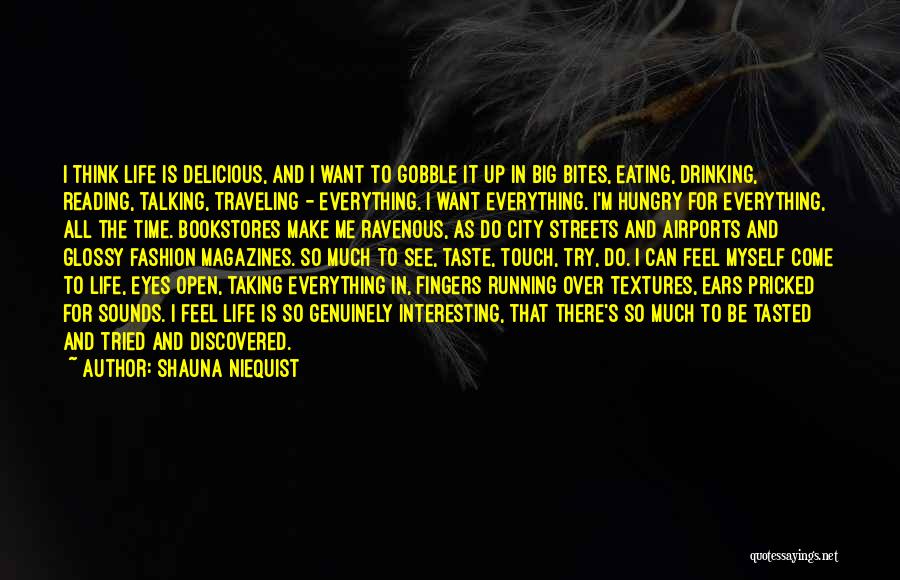 Shauna Niequist Quotes: I Think Life Is Delicious, And I Want To Gobble It Up In Big Bites, Eating, Drinking, Reading, Talking, Traveling