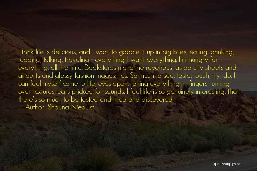 Shauna Niequist Quotes: I Think Life Is Delicious, And I Want To Gobble It Up In Big Bites, Eating, Drinking, Reading, Talking, Traveling