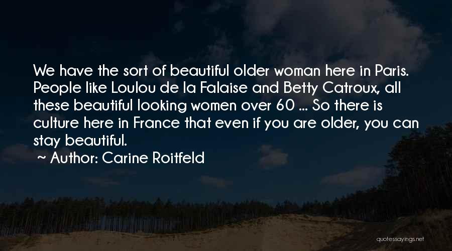 Carine Roitfeld Quotes: We Have The Sort Of Beautiful Older Woman Here In Paris. People Like Loulou De La Falaise And Betty Catroux,