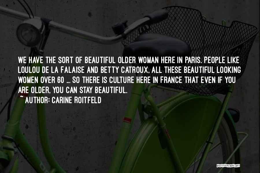 Carine Roitfeld Quotes: We Have The Sort Of Beautiful Older Woman Here In Paris. People Like Loulou De La Falaise And Betty Catroux,