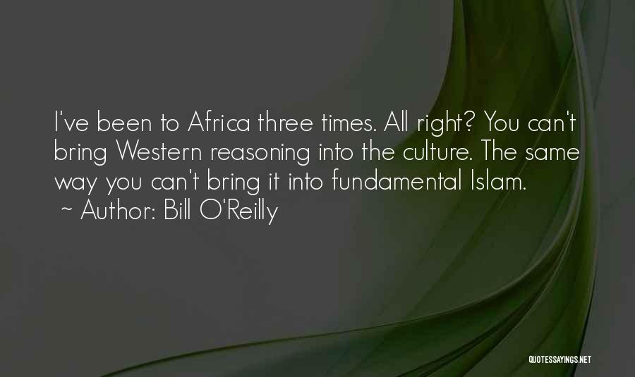 Bill O'Reilly Quotes: I've Been To Africa Three Times. All Right? You Can't Bring Western Reasoning Into The Culture. The Same Way You