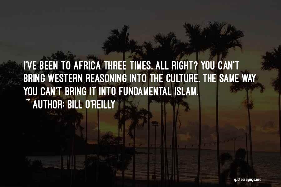 Bill O'Reilly Quotes: I've Been To Africa Three Times. All Right? You Can't Bring Western Reasoning Into The Culture. The Same Way You