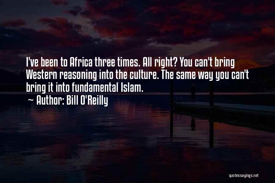 Bill O'Reilly Quotes: I've Been To Africa Three Times. All Right? You Can't Bring Western Reasoning Into The Culture. The Same Way You