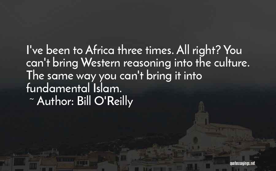 Bill O'Reilly Quotes: I've Been To Africa Three Times. All Right? You Can't Bring Western Reasoning Into The Culture. The Same Way You