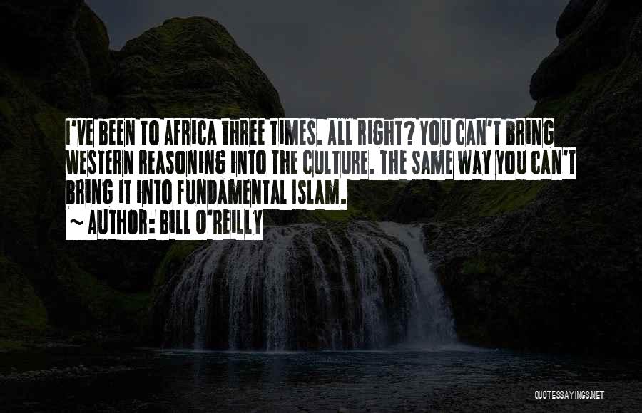 Bill O'Reilly Quotes: I've Been To Africa Three Times. All Right? You Can't Bring Western Reasoning Into The Culture. The Same Way You