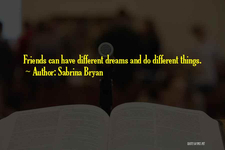 Sabrina Bryan Quotes: Friends Can Have Different Dreams And Do Different Things.