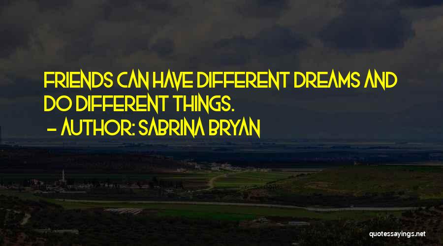 Sabrina Bryan Quotes: Friends Can Have Different Dreams And Do Different Things.