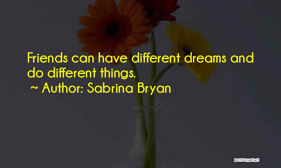 Sabrina Bryan Quotes: Friends Can Have Different Dreams And Do Different Things.