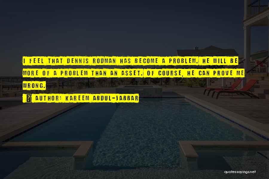 Kareem Abdul-Jabbar Quotes: I Feel That Dennis Rodman Has Become A Problem. He Will Be More Of A Problem Than An Asset. Of