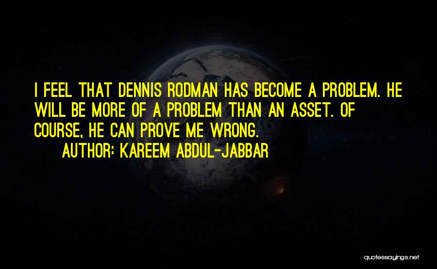 Kareem Abdul-Jabbar Quotes: I Feel That Dennis Rodman Has Become A Problem. He Will Be More Of A Problem Than An Asset. Of