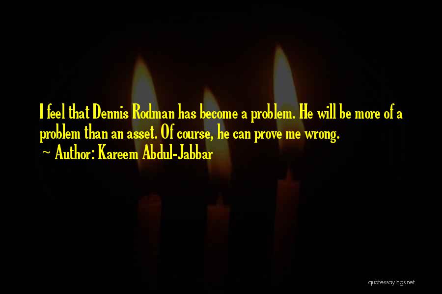 Kareem Abdul-Jabbar Quotes: I Feel That Dennis Rodman Has Become A Problem. He Will Be More Of A Problem Than An Asset. Of