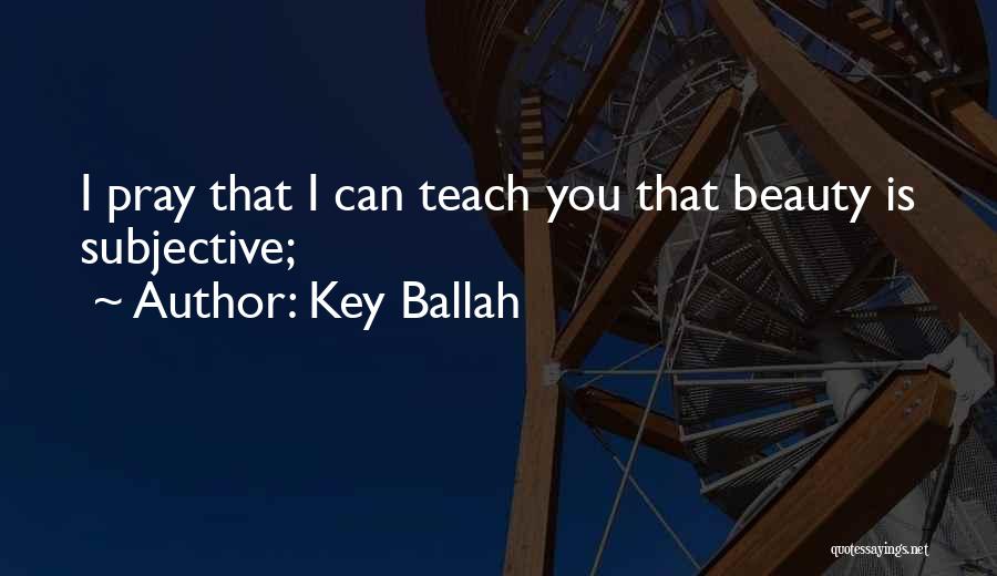 Key Ballah Quotes: I Pray That I Can Teach You That Beauty Is Subjective;