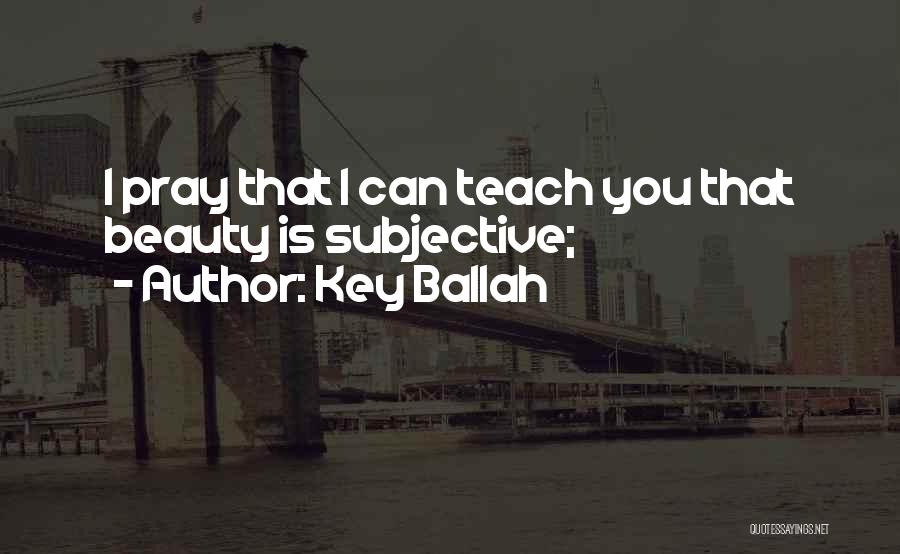 Key Ballah Quotes: I Pray That I Can Teach You That Beauty Is Subjective;