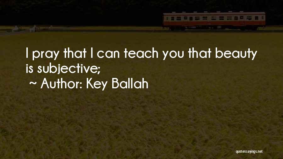 Key Ballah Quotes: I Pray That I Can Teach You That Beauty Is Subjective;