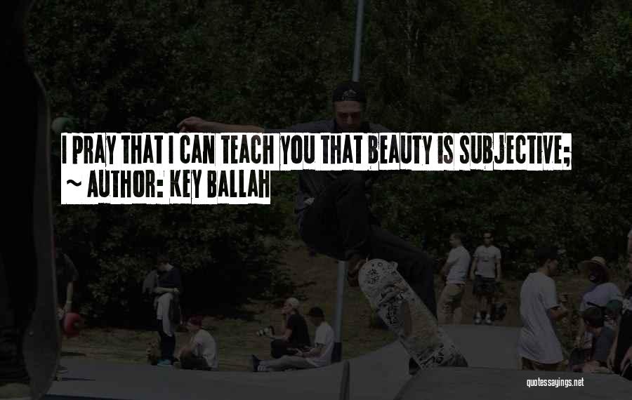 Key Ballah Quotes: I Pray That I Can Teach You That Beauty Is Subjective;