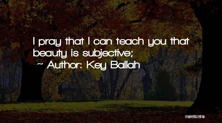 Key Ballah Quotes: I Pray That I Can Teach You That Beauty Is Subjective;