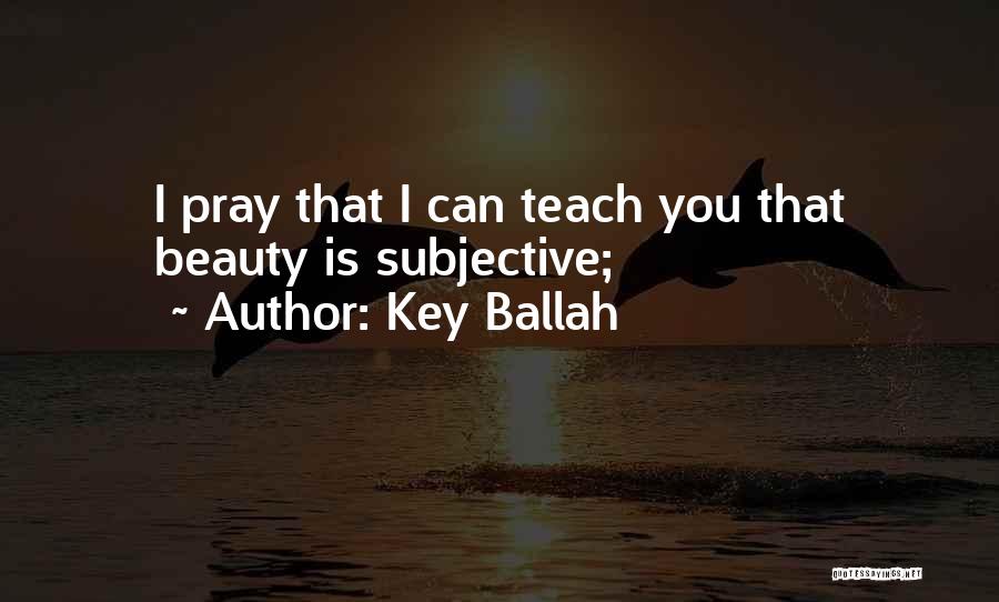 Key Ballah Quotes: I Pray That I Can Teach You That Beauty Is Subjective;