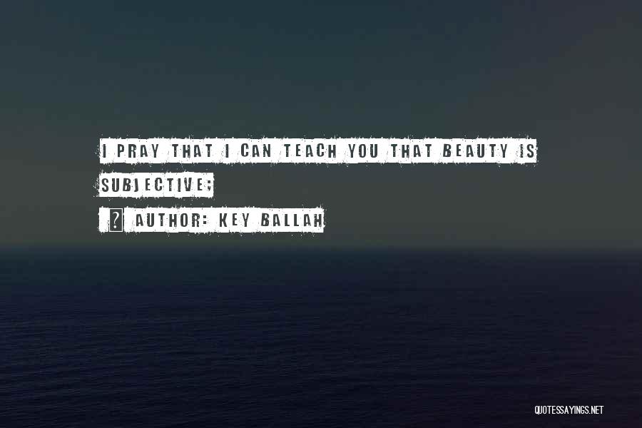 Key Ballah Quotes: I Pray That I Can Teach You That Beauty Is Subjective;
