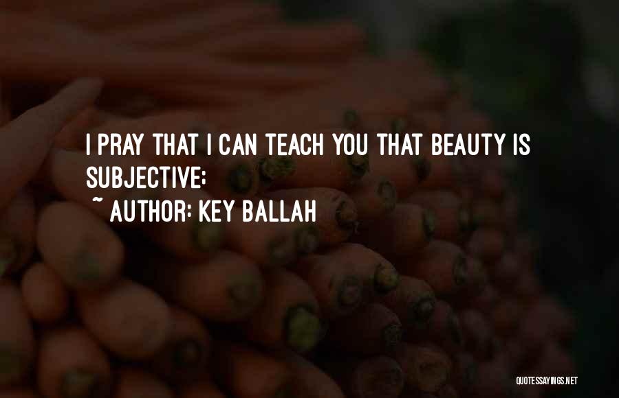 Key Ballah Quotes: I Pray That I Can Teach You That Beauty Is Subjective;