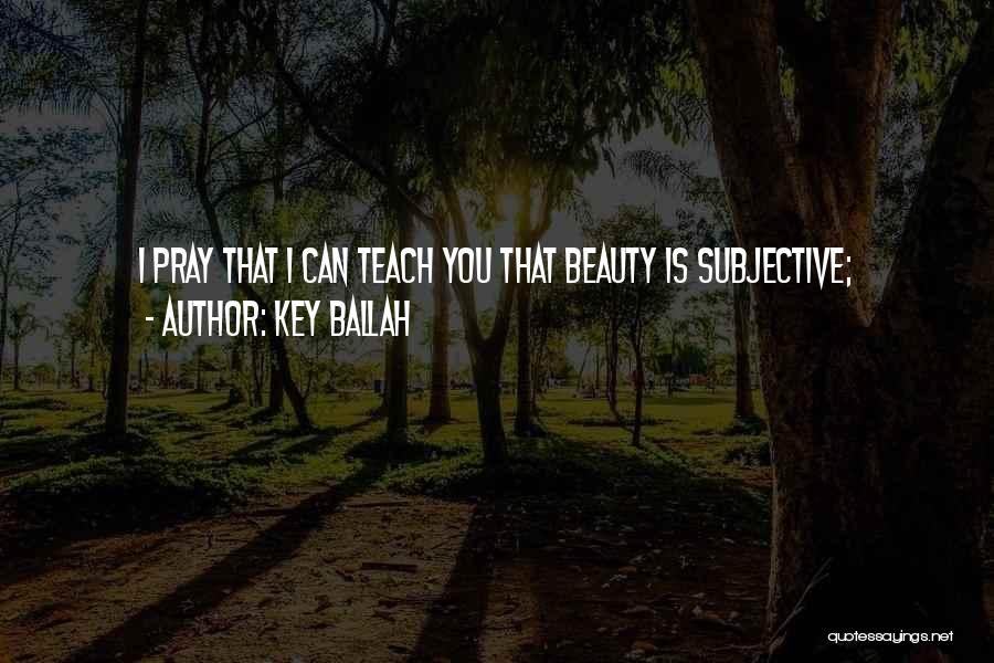 Key Ballah Quotes: I Pray That I Can Teach You That Beauty Is Subjective;