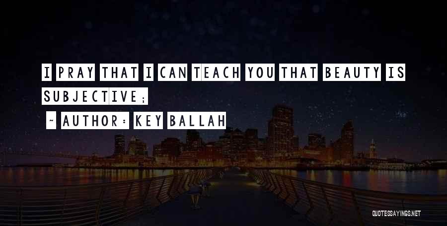 Key Ballah Quotes: I Pray That I Can Teach You That Beauty Is Subjective;
