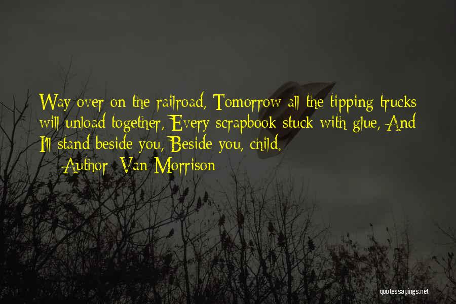 Van Morrison Quotes: Way Over On The Railroad, Tomorrow All The Tipping Trucks Will Unload Together, Every Scrapbook Stuck With Glue, And I'll