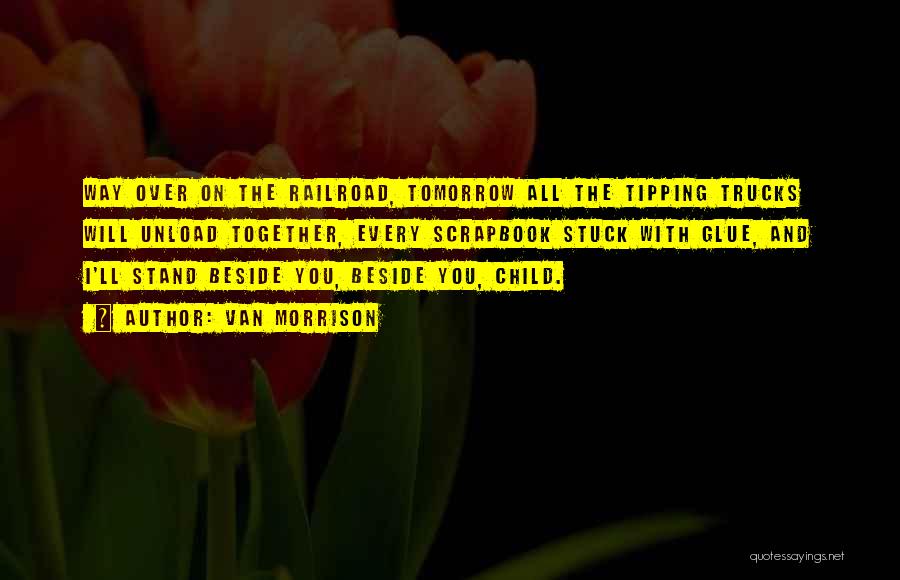 Van Morrison Quotes: Way Over On The Railroad, Tomorrow All The Tipping Trucks Will Unload Together, Every Scrapbook Stuck With Glue, And I'll