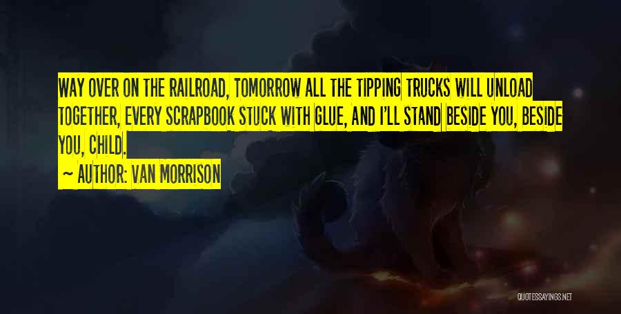 Van Morrison Quotes: Way Over On The Railroad, Tomorrow All The Tipping Trucks Will Unload Together, Every Scrapbook Stuck With Glue, And I'll