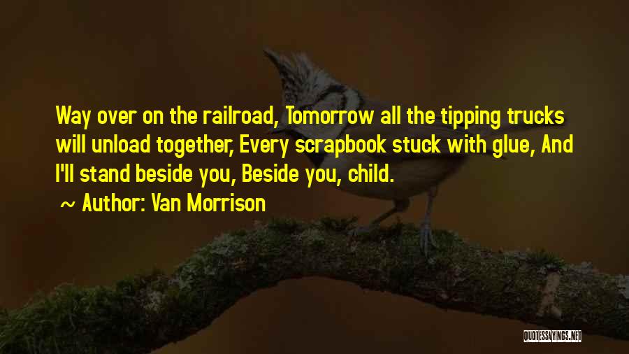 Van Morrison Quotes: Way Over On The Railroad, Tomorrow All The Tipping Trucks Will Unload Together, Every Scrapbook Stuck With Glue, And I'll