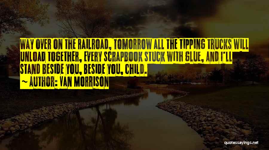 Van Morrison Quotes: Way Over On The Railroad, Tomorrow All The Tipping Trucks Will Unload Together, Every Scrapbook Stuck With Glue, And I'll