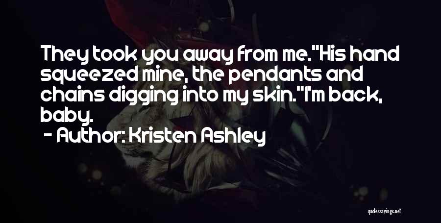 Kristen Ashley Quotes: They Took You Away From Me.his Hand Squeezed Mine, The Pendants And Chains Digging Into My Skin.i'm Back, Baby.