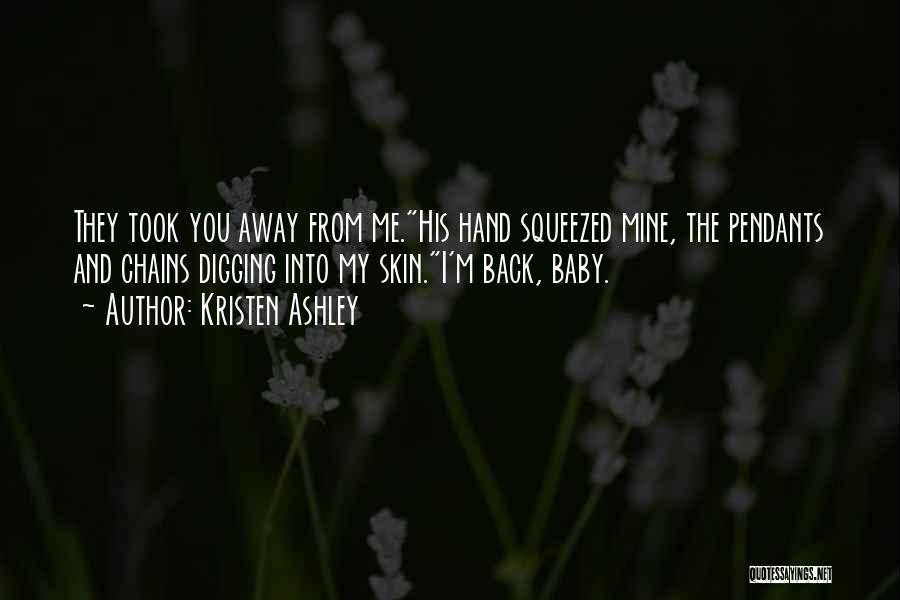 Kristen Ashley Quotes: They Took You Away From Me.his Hand Squeezed Mine, The Pendants And Chains Digging Into My Skin.i'm Back, Baby.