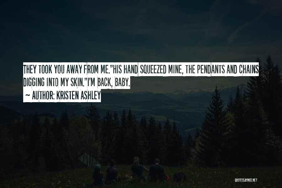 Kristen Ashley Quotes: They Took You Away From Me.his Hand Squeezed Mine, The Pendants And Chains Digging Into My Skin.i'm Back, Baby.