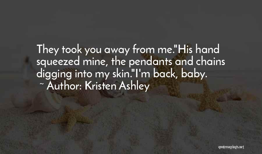 Kristen Ashley Quotes: They Took You Away From Me.his Hand Squeezed Mine, The Pendants And Chains Digging Into My Skin.i'm Back, Baby.
