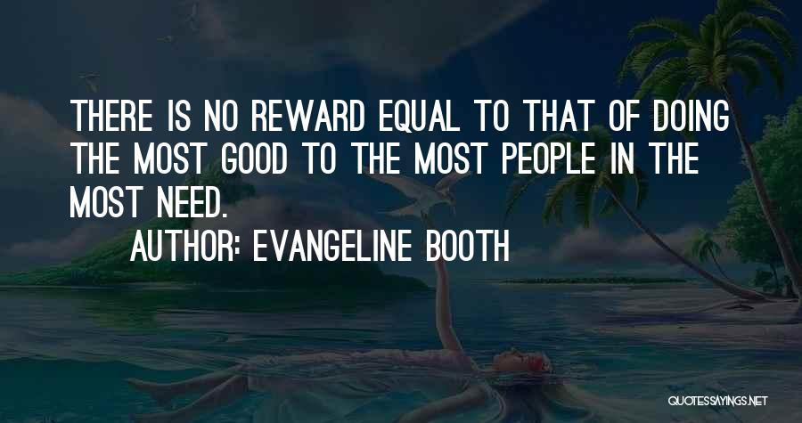 Evangeline Booth Quotes: There Is No Reward Equal To That Of Doing The Most Good To The Most People In The Most Need.