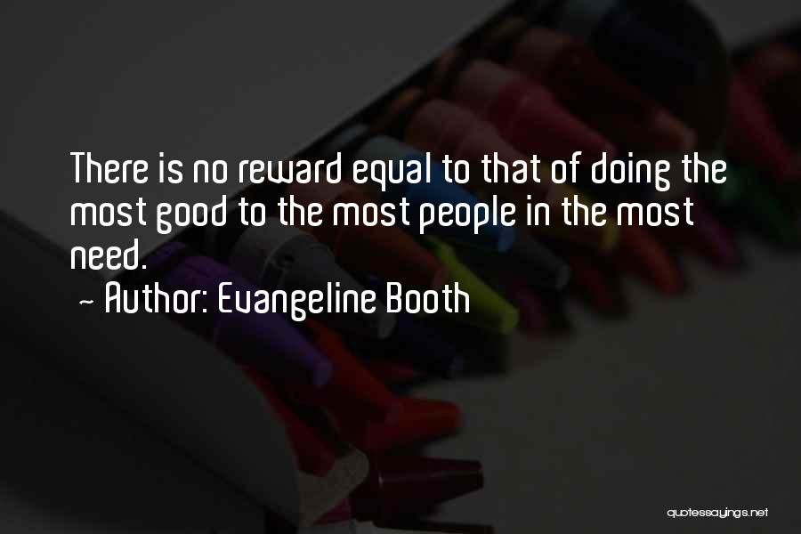 Evangeline Booth Quotes: There Is No Reward Equal To That Of Doing The Most Good To The Most People In The Most Need.