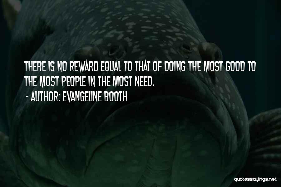 Evangeline Booth Quotes: There Is No Reward Equal To That Of Doing The Most Good To The Most People In The Most Need.