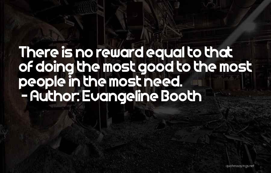 Evangeline Booth Quotes: There Is No Reward Equal To That Of Doing The Most Good To The Most People In The Most Need.