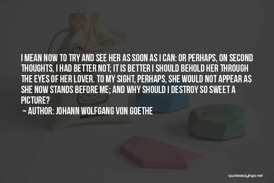 Johann Wolfgang Von Goethe Quotes: I Mean Now To Try And See Her As Soon As I Can: Or Perhaps, On Second Thoughts, I Had