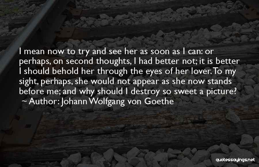 Johann Wolfgang Von Goethe Quotes: I Mean Now To Try And See Her As Soon As I Can: Or Perhaps, On Second Thoughts, I Had