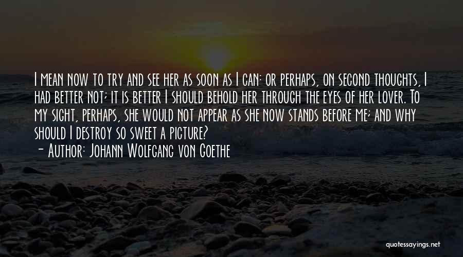 Johann Wolfgang Von Goethe Quotes: I Mean Now To Try And See Her As Soon As I Can: Or Perhaps, On Second Thoughts, I Had