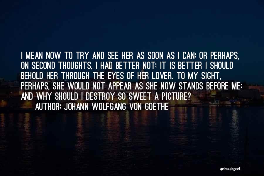 Johann Wolfgang Von Goethe Quotes: I Mean Now To Try And See Her As Soon As I Can: Or Perhaps, On Second Thoughts, I Had