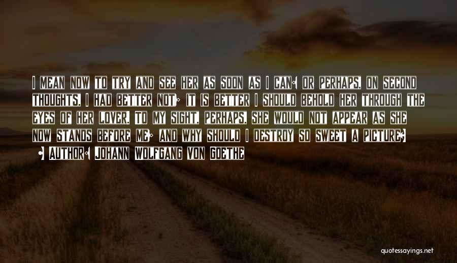 Johann Wolfgang Von Goethe Quotes: I Mean Now To Try And See Her As Soon As I Can: Or Perhaps, On Second Thoughts, I Had