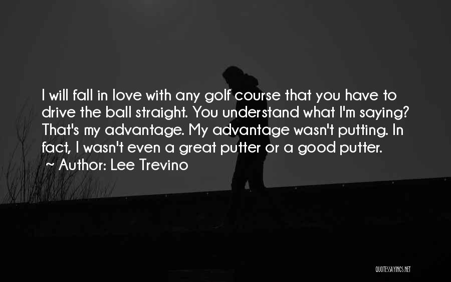 Lee Trevino Quotes: I Will Fall In Love With Any Golf Course That You Have To Drive The Ball Straight. You Understand What