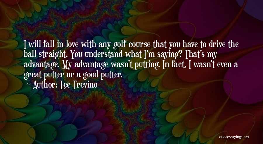 Lee Trevino Quotes: I Will Fall In Love With Any Golf Course That You Have To Drive The Ball Straight. You Understand What