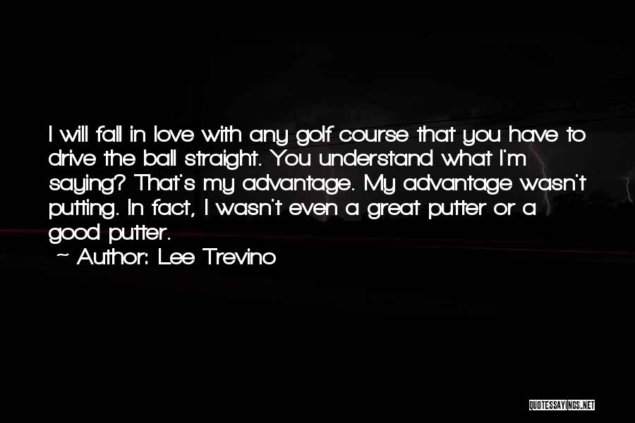 Lee Trevino Quotes: I Will Fall In Love With Any Golf Course That You Have To Drive The Ball Straight. You Understand What